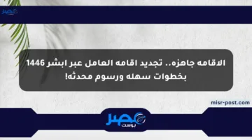 الإقامة جاهزة.. تجديد إقامة العامل عبر أبشر 1446 بخطوات سهلة ورسوم محدثة!
